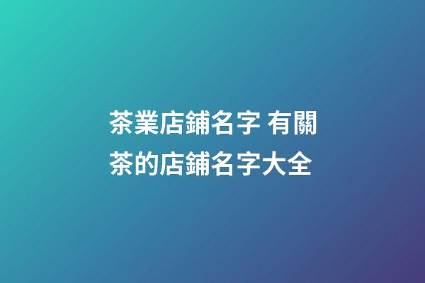 茶業店鋪名字 有關茶的店鋪名字大全